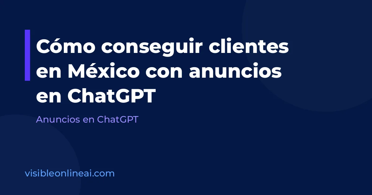 Cómo conseguir clientes en México con anuncios en ChatGPT
