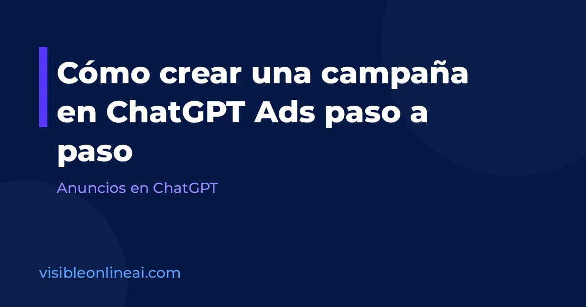 Cómo crear una campaña en ChatGPT Ads paso a paso