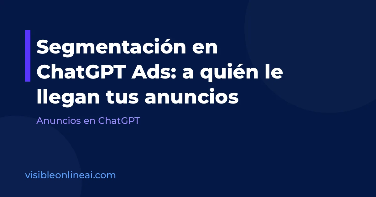 Segmentación en ChatGPT Ads: a quién le llegan tus anuncios
